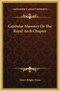 Capitular Masonry or the Royal Arch Chapter