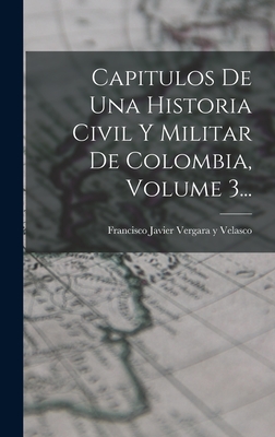 Capitulos de Una Historia Civil y Militar de Colombia, Volume 3... - Francisco Javier Vergara Y Velasco (Creator)