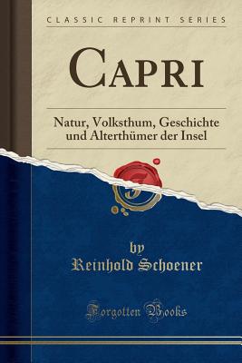 Capri: Natur, Volksthum, Geschichte Und Alterthumer Der Insel (Classic Reprint) - Schoener, Reinhold