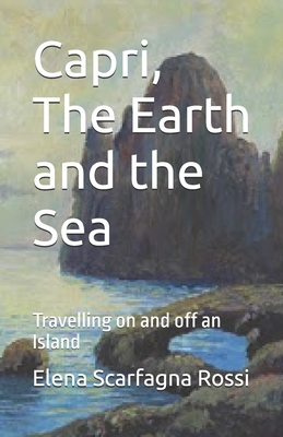 Capri, The Earth and the Sea: Travelling on and off an Island - Scarfagna Rossi, Elena