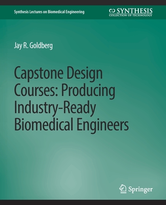 Capstone Design Courses: Producing Industry-Ready Biomedical Engineers - Goldberg, Jay R