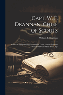 Capt. W. F. Drannan, Chief of Scouts: As Pilot to Emigrant and Government Trains, Across the Plains of the Wild West of Fifty Years Ago