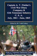 Captain A. T. Fielder's Civil War Diary: Company B 12th Tennessee Infantry C.S.A. July, 1861 - June, 1865