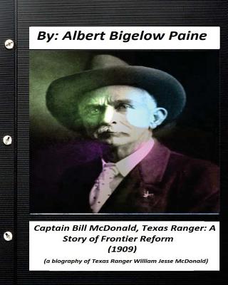 Captain Bill McDonald, Texas Ranger: A Story of Frontier Reform (1909): a biography of U.S. financier and philanthropist George Fisher Baker - Paine, Albert Bigelow