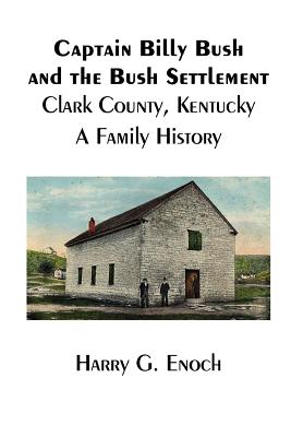 Captain Billy Bush and the Bush Settlement, Clark County, Kentucky, A Family History - Enoch, Harry G