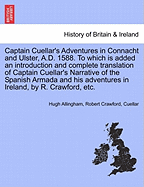 Captain Cuellar's Adventures in Connacht and Ulster, A.D. 1588. to Which Is Added an Introduction and Complete Translation of Captain Cuellar's Narrative of the Spanish Armada and His Adventures in Ireland, by R. Crawford, Etc. - Scholar's Choice Edition