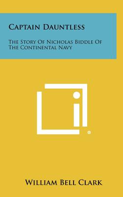 Captain Dauntless: The Story Of Nicholas Biddle Of The Continental Navy - Clark, William Bell