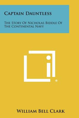 Captain Dauntless: The Story of Nicholas Biddle of the Continental Navy - Clark, William Bell