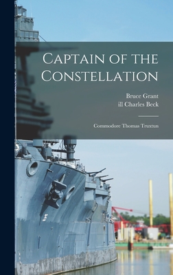 Captain of the Constellation: Commodore Thomas Truxtun - Grant, Bruce 1893-1977, and Beck, Charles Ill (Creator)