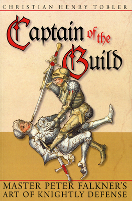 Captain of the Guild: Master Peter Falkner's Art of Knightly Defense - Tobler, Christian Henry