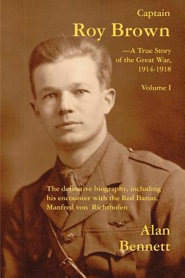 Captain Roy Brown, a True Story of the Great War, Vol. I - Bennett, Alan, and Harman, Margaret Brown, and May, Denny Reid