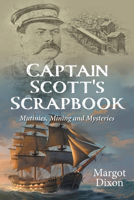 Captain Scott's Scrapbook: Mutinies, Mining and Mysteries - Dixon, Margot