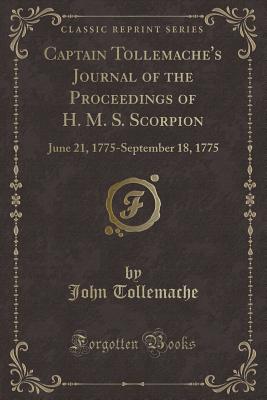 Captain Tollemache's Journal of the Proceedings of H. M. S. Scorpion: June 21, 1775-September 18, 1775 (Classic Reprint) - Tollemache, John