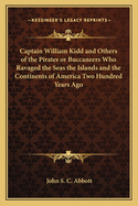 Captain William Kidd and Others of the Pirates or Buccaneers Who Ravaged the Seas the Islands and the Continents of America Two Hundred Years Ago