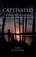 Captivated: J.M. Barrie, the Du Mauriers & the Dark Side of Never Never Land