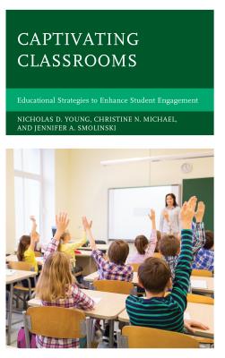 Captivating Classrooms: Educational Strategies to Enhance Student Engagement - Young, Nicholas D, and Michael, Christine N, and Smolinski, Jennifer A