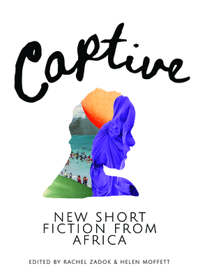 Captive: New Short Fiction from Africa - Africa, Short Story Day (Creator), and Njoku, Sola, and Sematlane, Moso