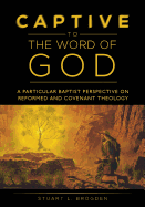 Captive to the Word of God: A Particular Baptist Perspective on Reformed and Covenant Theology