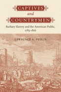 Captives and Countrymen: Barbary Slavery and the American Public, 1785-1816 - Peskin, Lawrence A, Professor