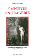 Captives En Tragedie: La Captivite Au Feminin Sur Les Scenes Antiques Et Modernes