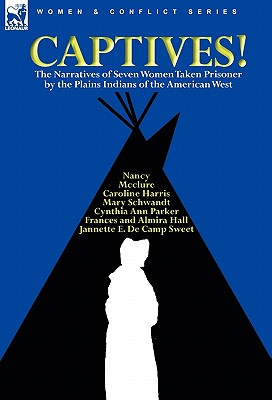 Captives! The Narratives of Seven Women Taken Prisoner by the Plains Indians of the American West - Parker, Cynthia Ann, and Schwandt, Mary, and Harris, Caroline