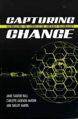 Capturing Change: Globalizing the Curriculum Through Technology - Wall, Anne Sauder, and Hardin, Carlette Jackson, and Harris, Ann Shelby