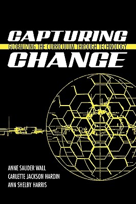 Capturing Change: Globalizing the Curriculum through Technology - Wall, Anne Sauder, and Hardin, Carlette Jackson, and Harris, Ann Shelby