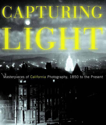 Capturing Light: Masterpieces of California Photography, 1850 to the Present - Heath, Drew, and Johnson, Drew Heath (Editor)