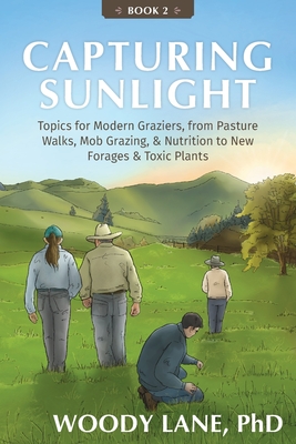 Capturing Sunlight, Book 2: Topics for Modern Graziers, from Pasture Walks, Mob Grazing, & Nutrition to New Forages & Toxic Plants - Lane, Woody