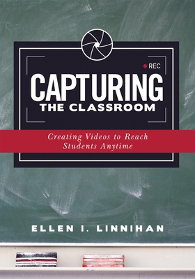 Capturing the Classroom: Creating Videos to Reach Students Anytime - Linnihan, Ellen I
