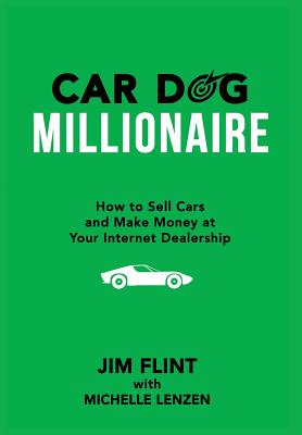 Car Dog Millionaire: How to Sell Cars and Make Money at Your Internet Dealership - Flint, Jim, and Lenzen, Michelle