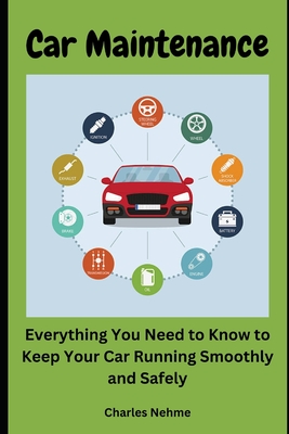 Car Maintenance: Everything You Need to Know to Keep Your Car Running Smoothly and Safely - Nehme, Charles