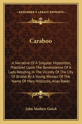 Caraboo: A Narrative of a Singular Imposition, Practiced Upon the Benevolence of a Lady Residing in the Vicinity of the City of Bristol by a Young Woman of the Name of Mary Willcocks, Alias Baker - Gutch, John Mathew