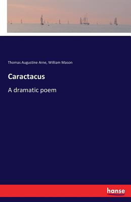 Caractacus: A dramatic poem - Mason, William, and Arne, Thomas Augustine