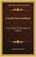 Caraid Nan Gaidheal: The Friend of the Gael, V1 (1899)