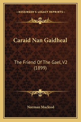 Caraid Nan Gaidheal: The Friend of the Gael, V2 (1899) - MacLeod, Norman