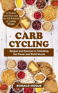 Carb Cycling: A Doable and Once and for All Solution to Losing Weight (Recipes and Exercises to Unlocking the Power and Build Muscle)