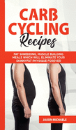 Carb Cycling Recipes: Fat Shredding, Muscle Building Meals Which Will Eliminate Your Skinnyfat Physique Forever