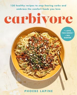 Carbivore: 130 Healthy Recipes to Stop Fearing Carbs and Embrace the Comfort Foods You Love - Lapine, Phoebe