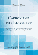 Carbon and the Biosphere: Proceedings of the 24th Brookhaven Symposium in Biology, Upton, New York, May 16 18, 1972 (Classic Reprint)
