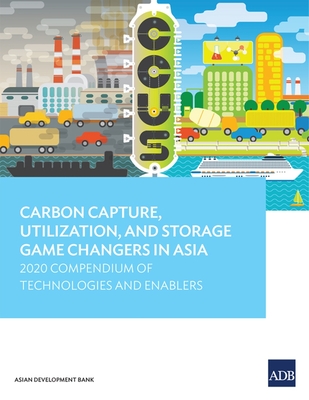 Carbon Capture, Utilization, and Storage Game Changers in Asia: 2020 Compendium of Technologies and Enablers - Asian Development Bank