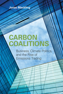 Carbon Coalitions: Business, Climate Politics, and the Rise of Emissions Trading - Meckling, Jonas