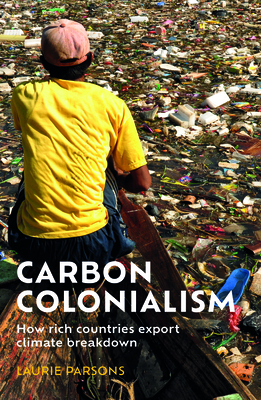 Carbon Colonialism: How Rich Countries Export Climate Breakdown - Parsons, Laurie