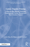 Carbon Transfer Printing: A Step-by-Step Manual, Featuring Contemporary Carbon Printers and Their Creative Practice