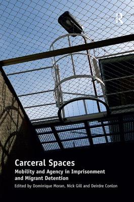 Carceral Spaces: Mobility and Agency in Imprisonment and Migrant Detention - Moran, Dominique (Editor), and Gill, Nick