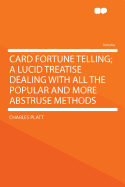 Card Fortune Telling; A Lucid Treatise Dealing with All the Popular and More Abstruse Methods