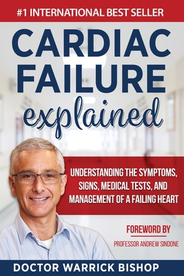 Cardiac Failure Explained: Understanding the Symptoms, Signs, Medical Tests, and Management of a Failing Heart - Bishop, Warrick