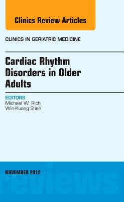 Cardiac Rhythm Disorders in Older Adults, an Issue of Clinics in Geriatric Medicine: Volume 28-4 - Rich, Michael W, MD, and Shen, Win-Kuang, MD