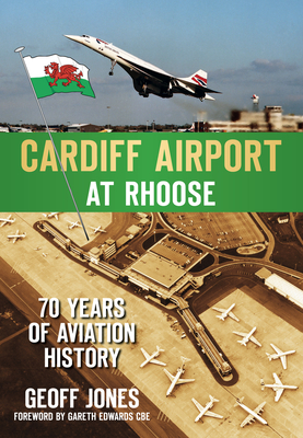 Cardiff Airport at Rhoose: 70 Years of Aviation History - Jones, Geoff, and Edwards, Gareth (Foreword by)