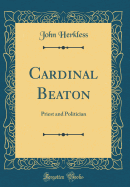 Cardinal Beaton: Priest and Politician (Classic Reprint)
